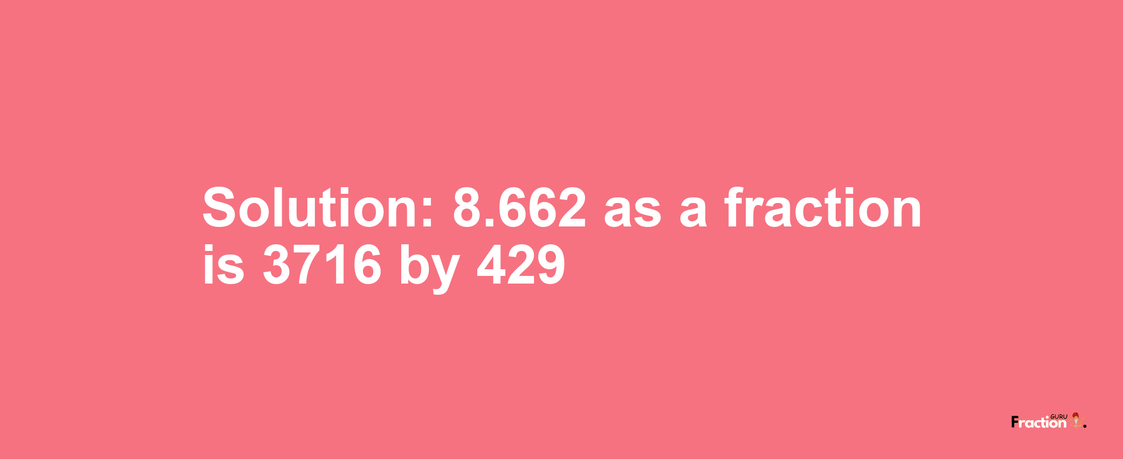 Solution:8.662 as a fraction is 3716/429